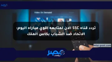 تردد قناة SSC الآن لمتابعة أقوى مباراة اليوم: الاتحاد ضد الشباب بكأس الملك